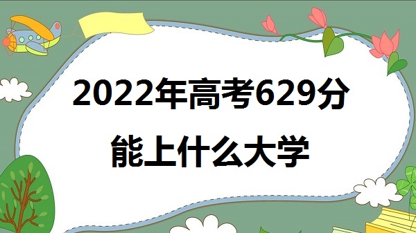 2023߿629ʲôѧ 629ܱʲôѧУʲôˮƽ