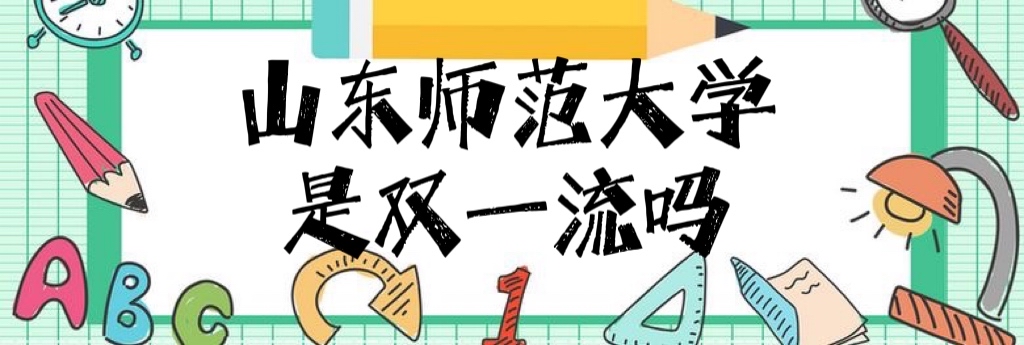 1645431135860635.jpg 山东师范大学是双一流大学吗?有哪些学科入选