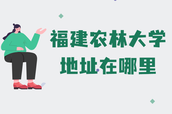 1645433014420764.png 福建农林大学地址在哪里,哪个城市,哪个区?