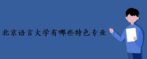 1645686502900698.jpg 北京语言大学有哪些特色专业(附专业排名及分数线)