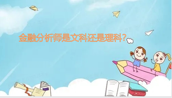 1645691646122218.png 金融分析师是文科还是理科?考金融分析师最好学什么专业?