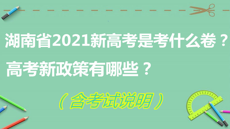 1645693278124667.jpg 湖南省2021新高考是考什么卷?高考新政策有哪些?(含考试说明)