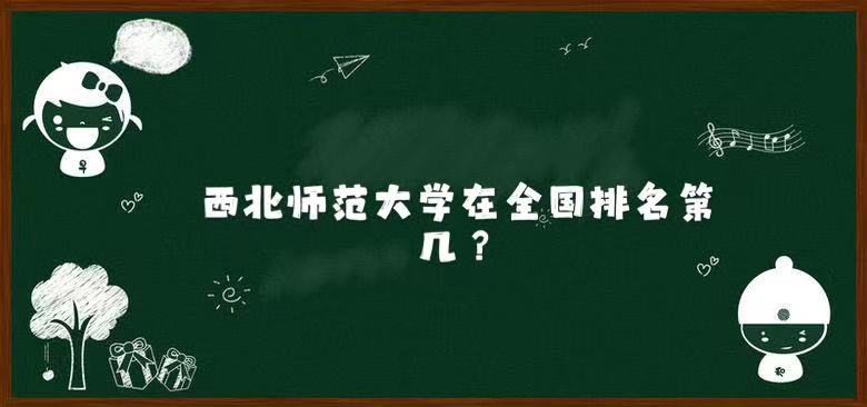 1645770084190114.jpg 西北师范大学在全国排名第几?2023年最新排名榜(最新第117名)