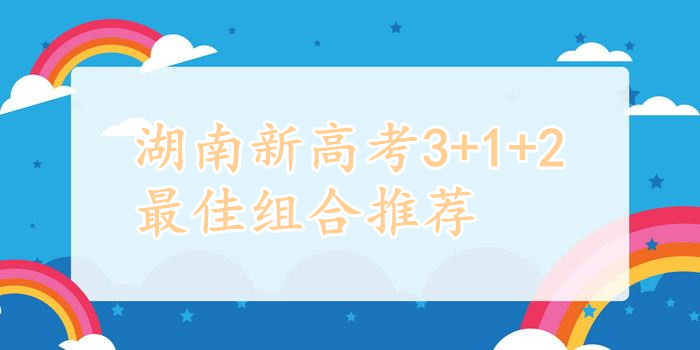 1645776695581789.jpg 湖南新高考选科与专业一览表,湖南新高考3+1+2最佳组合推荐
