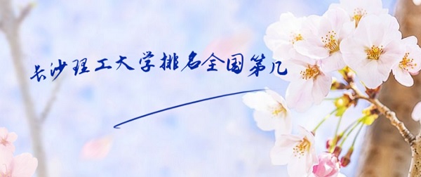 1646017952426531.jpg 长沙理工大学排名全国第几?2023年最新排名榜(校友会版第133名)