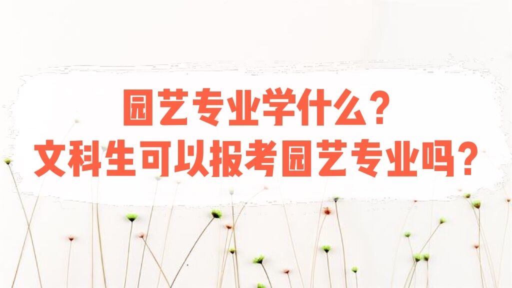 1646117913701633.jpg 园艺专业学什么?文科生可以报考园艺专业吗?