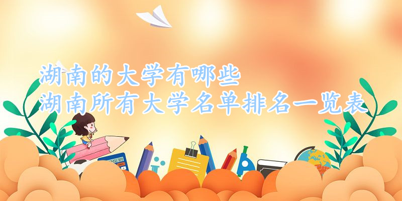 1646121714124740.jpg 湖南的大学有哪些,湖南所有大学名单排名一览表(128所)