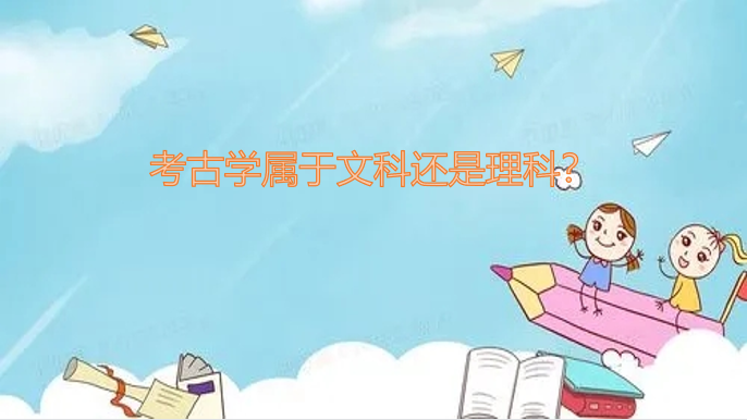 1646209323725558.png 考古学属于文科还是理科?(附专业课程介绍、就业前景分析)