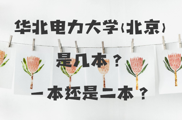 1646380356140404.png 华北电力大学(北京)是几本?一本还是二本?