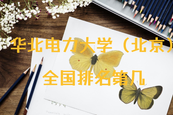 1646381686339219.png 华北电力大学(北京)全国排名第几?2023最新排名(最新132名)