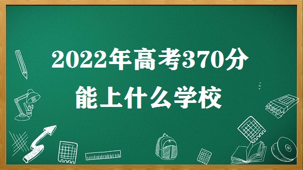 2023߿370ʲôѧУ 370ܿʲôѧ϶