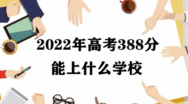 1646728254109300.jpg 2023年高考388分能上什么学校 高考388分能上什么大学能上二本吗