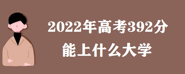 2023߿392ʲôѧ ߿392ֿȥЩѧУ