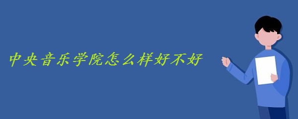 中央音乐学院怎么样好不好什么档次（全国排名 一流专业 网友评价