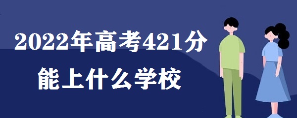 1647241568389824.jpg 2023年高考421分能上什么学校 高考421分能报什么大学 能上几本