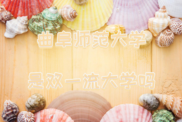 1647331275227552.png 曲阜师范大学是双一流大学吗?有哪些学科入选?