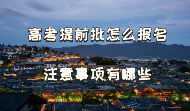 1647333292409232.jpg 高考提前批怎么报名注意事项有哪些,高考提前批有什么利弊