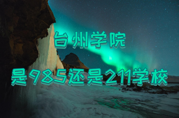 1647504994817001.png 台州学院是985还是211学校?(附浙江省985/211院校一览表)