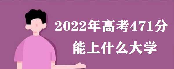 1647505411111779.jpg 2023年高考471分能上什么大学 高考471分可以报考哪些学校