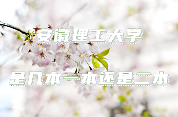 1647851827593537.png 安徽理工大学是几本?一本还是二本?(附安徽省本科院校一览表)