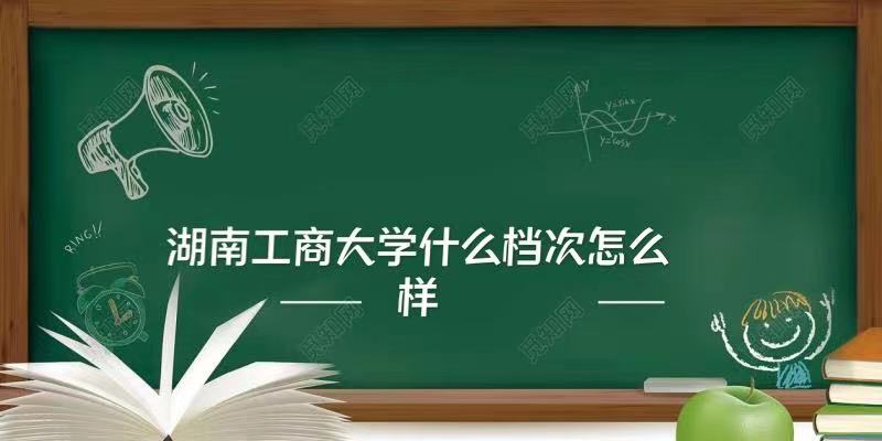 湖南工商大学什么档次怎么样好不好？（全国排名、王牌专业）