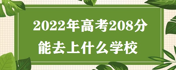 1647938470249110.jpg 2023年高考208分能去上什么学校 高考208分能上什么专科学校