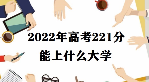 1648024776247002.jpg 2023年高考221分能上什么大学 高考221分读什么学校好