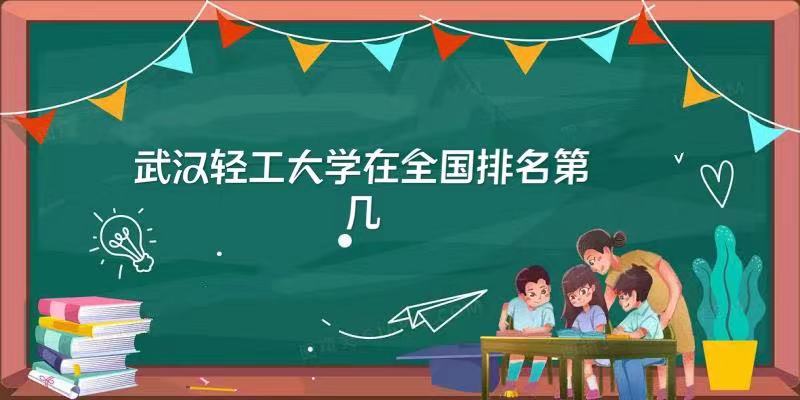 1648108059139750.jpg 武汉轻工大学在全国排名第几,2023年最新排名榜(最新第194名)