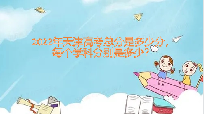 1648109975118350.png 2023年天津高考总分是多少分,每个学科分别是多少?