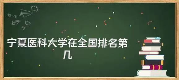 1648196296145318.jpg 宁夏医科大学在全国排名第几,2023年最新排名榜(最新第229名)
