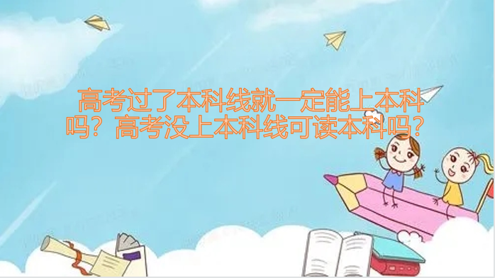 1648198483161369.png 高考过了本科线就一定能上本科吗?高考没上本科线可读本科吗?