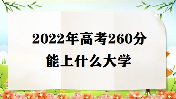 1648455632874663.jpg 2023年高考260分能上什么大学 高考260分能上什么专科学校