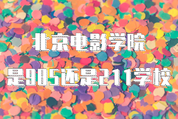 1648538121404326.png 北京电影学院是985还是211学校?(附北京市985/211院校一览表)