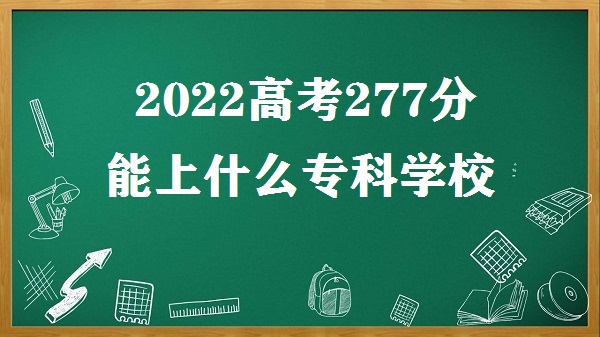 1648539647584156.jpg 2023年高考277分能上什么专科学校 高考277分可以上什么大学