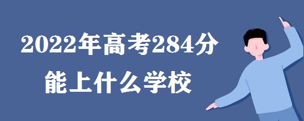 1648540232694575.jpg 2023年高考284分能上什么学校 高考284分可以上什么专科大学