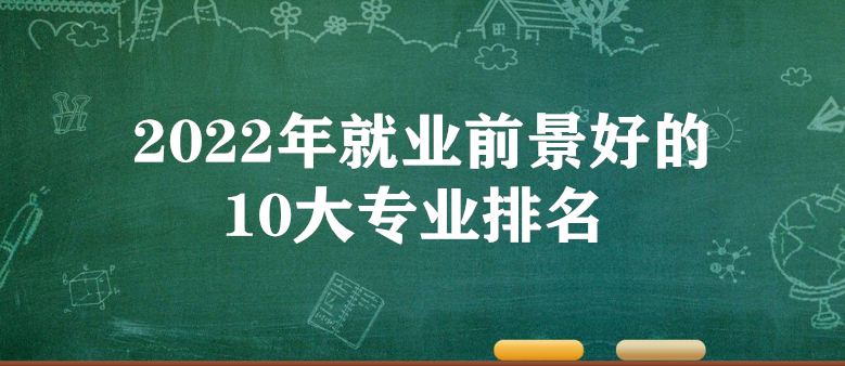 2022年就业前景好的10大专业排名 2022热门专业