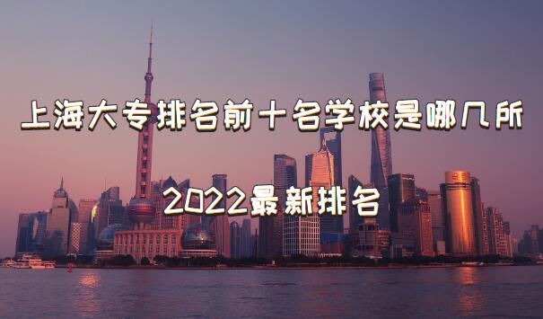 1648625532286247.jpg 上海大专排名前十名学校是哪几所,上海大专排名2023最新排名