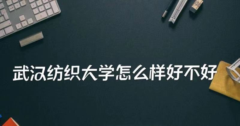1648626473973206.jpg 武汉纺织大学什么档次怎么样好不好?(王牌专业、院校口碑)
