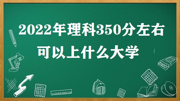 1648716050551839.jpg 理科350分左右可以上什么大学 附2023理科350分左右的大学名单