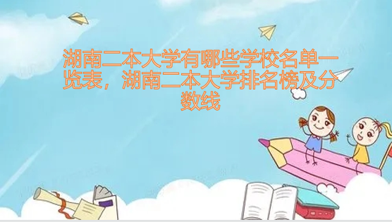 1648801191108022.png 湖南二本大学有哪些学校名单一览表,湖南二本大学排名榜及分数线