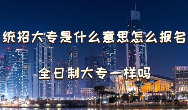 1648802708857623.jpg 统招大专是什么意思怎么报名,统招大专和全日制大专一样吗