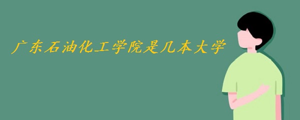 1648881284897384.jpg 广东石油化工学院是几本大学一本还是二本(附广东省本科院校名单