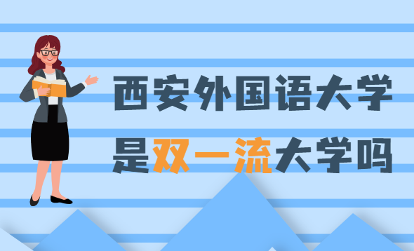 1648886279112140.png 西安外国语大学是双一流大学吗?有哪些学科入选