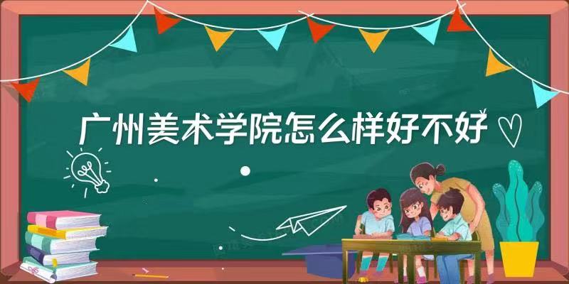 广州美术学院怎么样好不好？（什么档次、重点学科、全国排名）