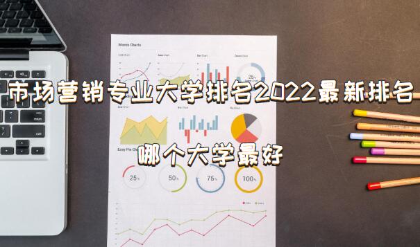 1649752595644357.jpg 市场营销专业大学排名2023最新排名,哪个大学最好?