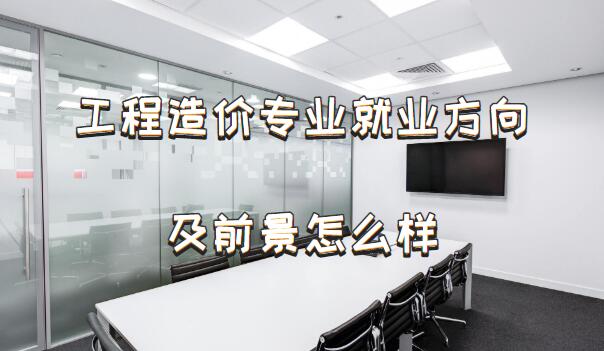1649752761871049.jpg 工程造价专业就业方向及前景怎么样?
