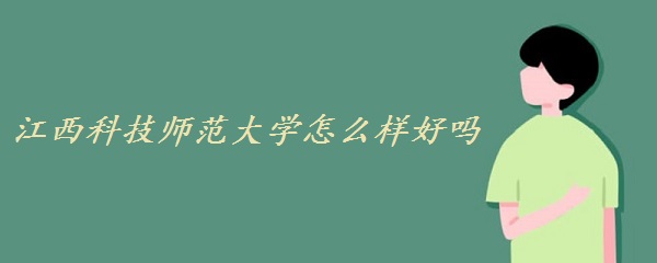 1649834884308451.jpg 江西科技师范大学怎么样什么档次(全国排名、重点专业、网友评价