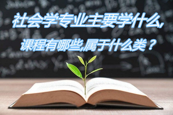 1649841004869241.jpg 社会学专业主要学什么,课程有哪些,属于什么类?