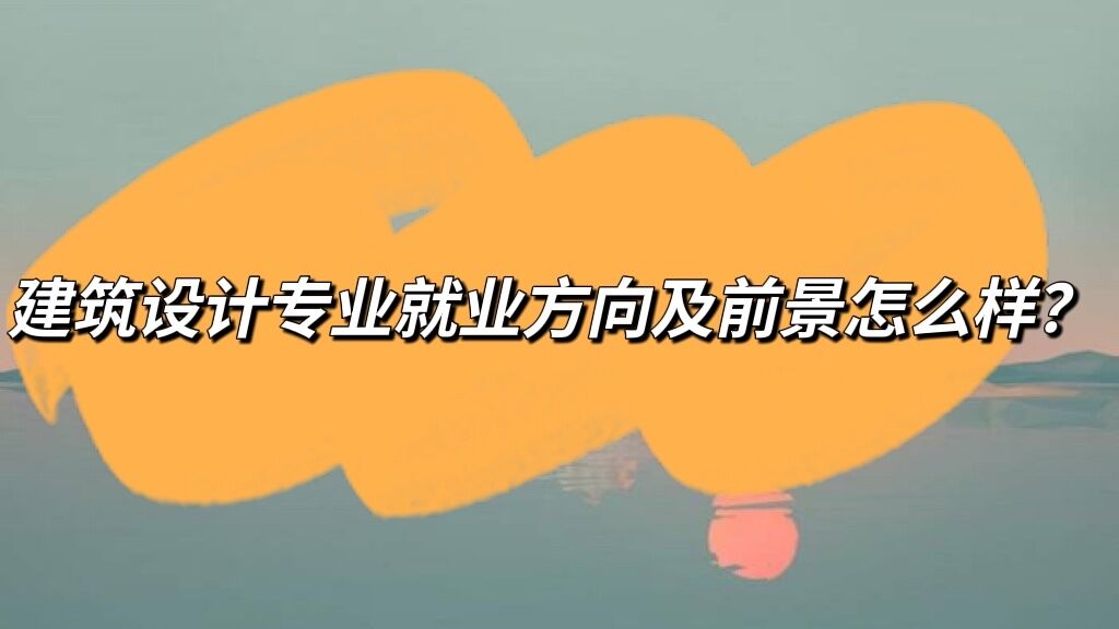 1649923486596979.jpg 2023年建筑设计专业就业方向及前景怎么样?
