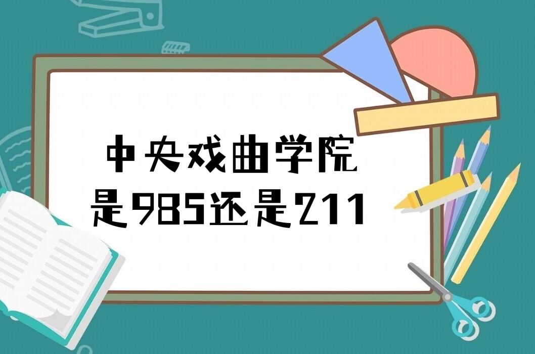 1650011513953713.jpg 中国戏曲学院是985还是211大学?(附北京市985/211高校名单)